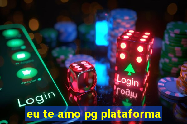 eu te amo pg plataforma